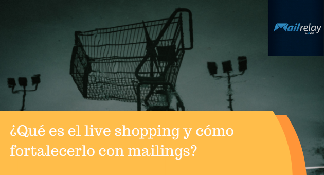 ¿Qué es el live shopping y cómo fortalecerlo con mailings? 